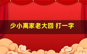 少小离家老大回 打一字